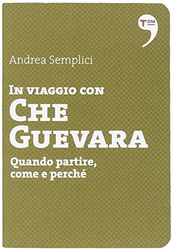 In viaggio con Che Guevara. Come partire, perché, quando In viaggio con Che Guevara. Come partire, perché, quando