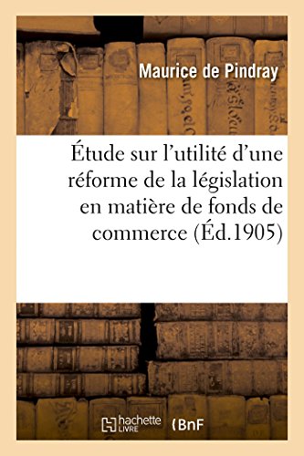 Étude Sur l'Utilité d'Une Réforme de la Législation En Matière de Fonds de Commerce (French Edition)