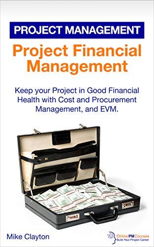 Project Financial Management: Keep your Project in Good Financial Health with Cost and Procurement Management, and EVM. (OnlinePMCourses: Project Management Book 17)