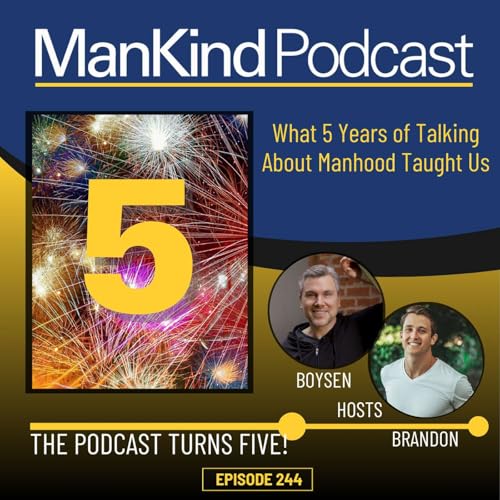 244 - The ManKind Podcast Turns FIVE! What 5 Years of Talking About Manhood Has Taught Us