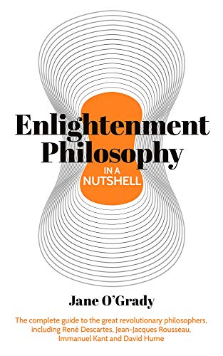 Knowledge in a Nutshell: Enlightenment Philosophy: The complete guide to the great revolutionary philosophers, including RenÃ© Descartes, Jean-Jacques Rousseau, Immanuel Kant, and David Hume