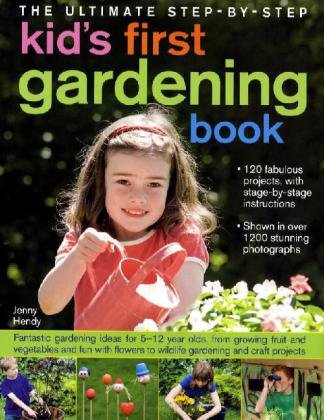 The Ultimate Step-by-Step Kids' First Gardening Book: Fantastic Gardening Ideas for 5--12 Year Olds, from Growing Fruit and Vegetables and Having Fun with Flowers to Indoor and Outdoor Nature Projects