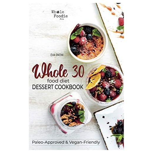 Whole 30 Food Diet Dessert Cookbook: A Fantastic Collection of Gluten-Free, Sugar-Free, and Dairy-Free Healthy Whole Foods Dessert and Snack Recipes (Whole Foodie Series)
