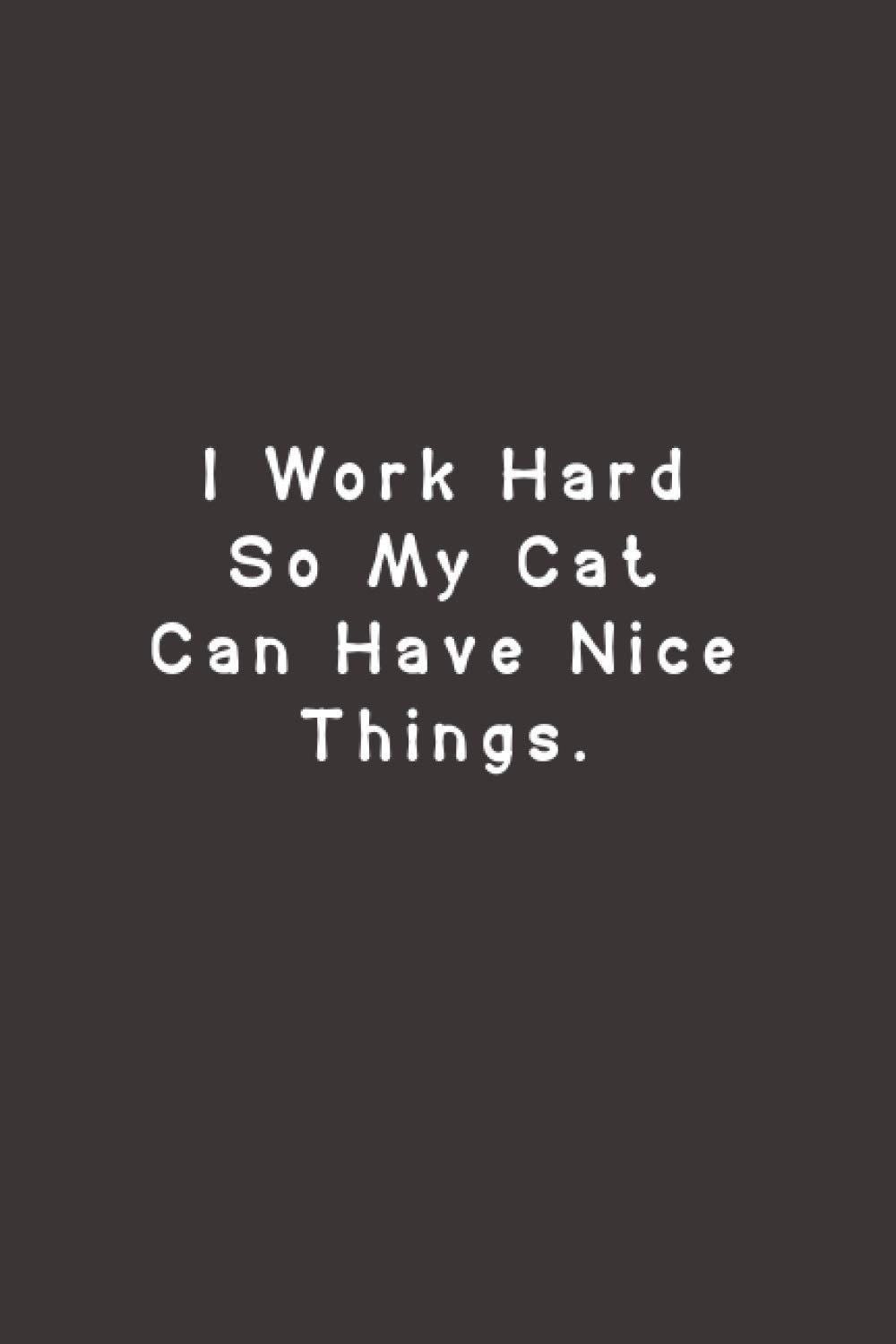 I Work Hard So My Cat Can Have Nice Things: Lined Journal Notebook