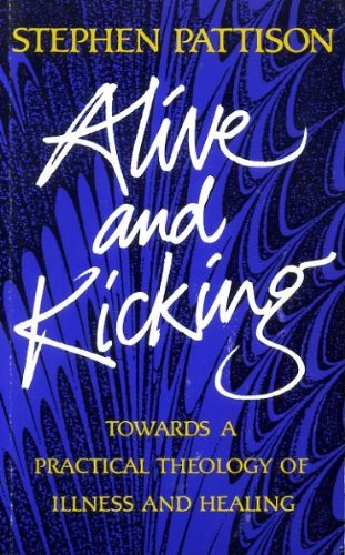 Alive and Kicking: Towards a Practical Theology of Illness and Healing