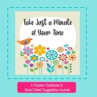 Take Just a Minute of Your Time: : A Modern Gratitude and Good Deed Suggestion Journal 8 1/2 X 8 1/2 Good Deed Suggestion Prompt Book and Gratitude Journal 1659593522 Book Cover