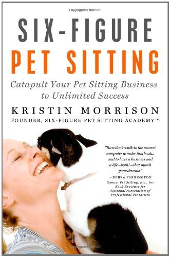 Six-Figure Pet Sitting: Catapult Your Pet Sitting Business to Unlimited Success