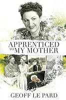 Apprenticed To My Mother: A Memoir Of Barbara Le Pard 2005 to 2010 1983064092 Book Cover