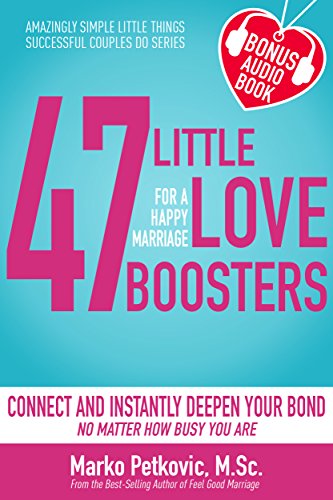 47 Little Love Boosters For a Happy Marriage: Connect and Instantly Deepen Your Bond No Matter How Busy You Are (Amazingly Simple Little Things Successful Couples Do Series - Book 