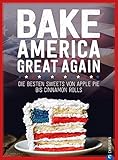 USA Backbuch: Bake America Great Again. Die besten Sweets von Apple Pie bis Cheesecake, von Muffins bis Cinnamon Rolls. 60 einfache aber raffinierte ... Sweets von Apple Pie bis Cinnamon Rolls