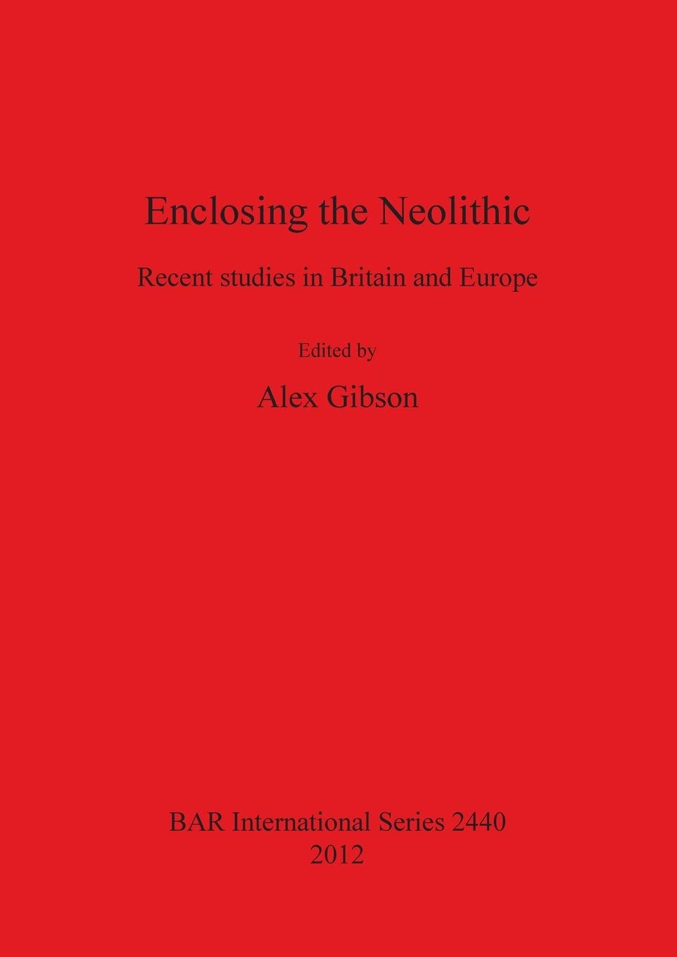 Enclosing the Neolithic: Recent studies in Britain and Europe: 2440 (British Archaeological Reports International Series)
