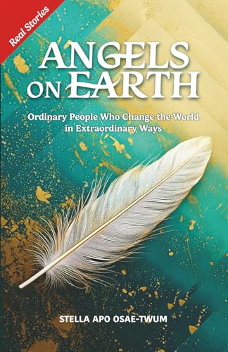 Angels On Earth: Ordinary People Who Change The World In Extraordinary Ways