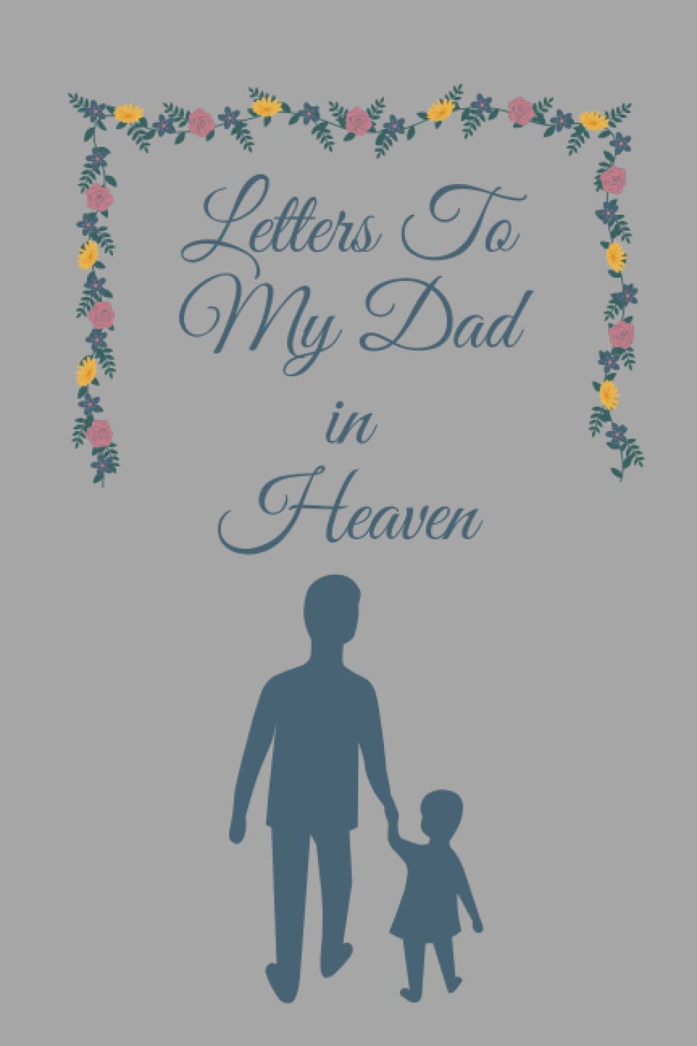 Letters to My Dad in Heaven: 100 page journal to write to your loved one