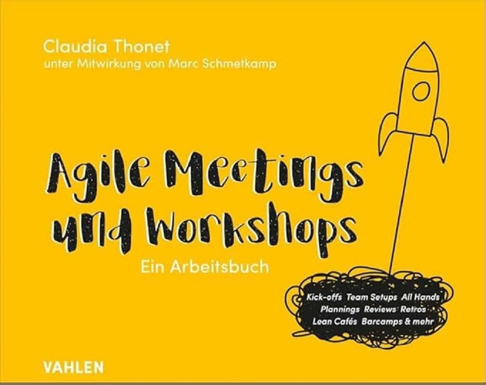 Agile Meetings und Workshops: Das Arbeitsbuch für Kick-offs, Team Setups, All Hands, Plannings, Reviews, Retros, Lean Cafés Barcamps und mehr