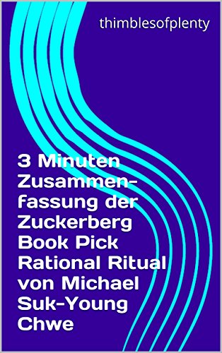 3 Minuten Zusammenfassung der Zuckerberg Book Pick Rational Ritual von Michael Suk-Young Chwe (thimblesofplenty 3 Minute Business Book Summary 1) (German Edition)