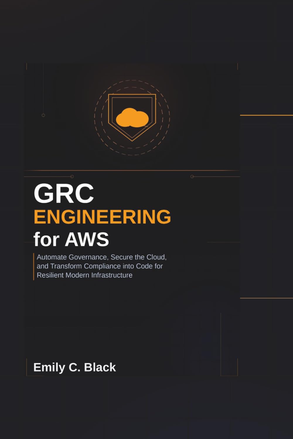 GRC Engineering for AWS: Automate Governance, Secure the Cloud, and Transform Compliance into Code for Resilient Modern Infrastructure