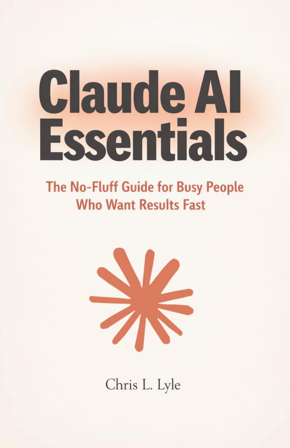 Claude AI Essentials: The No-Fluff Guide for Busy People Who Want Results Fast