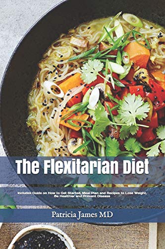 ThÐµ Flexitarian Diet: Includes Guide on How to Get Started, Meal Plan and Recipes tÐ¾ LÐ¾Ñ•Ðµ Weight, BÐµ Healthier and Prevent Disease
