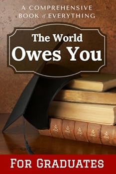 A Comprehensive Book of Everything the World Owes You: INSIDE PAGES ARE BLANK - Gag, Prank, Joke, Funny [Gift for Graduation] Graduate Present (Soft cover - 106 pages - 6x9 inches)