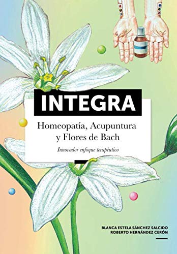 Integra: Homeopatia, Acupuntura y Flores de Bach. Enfoque terapeutico innovador