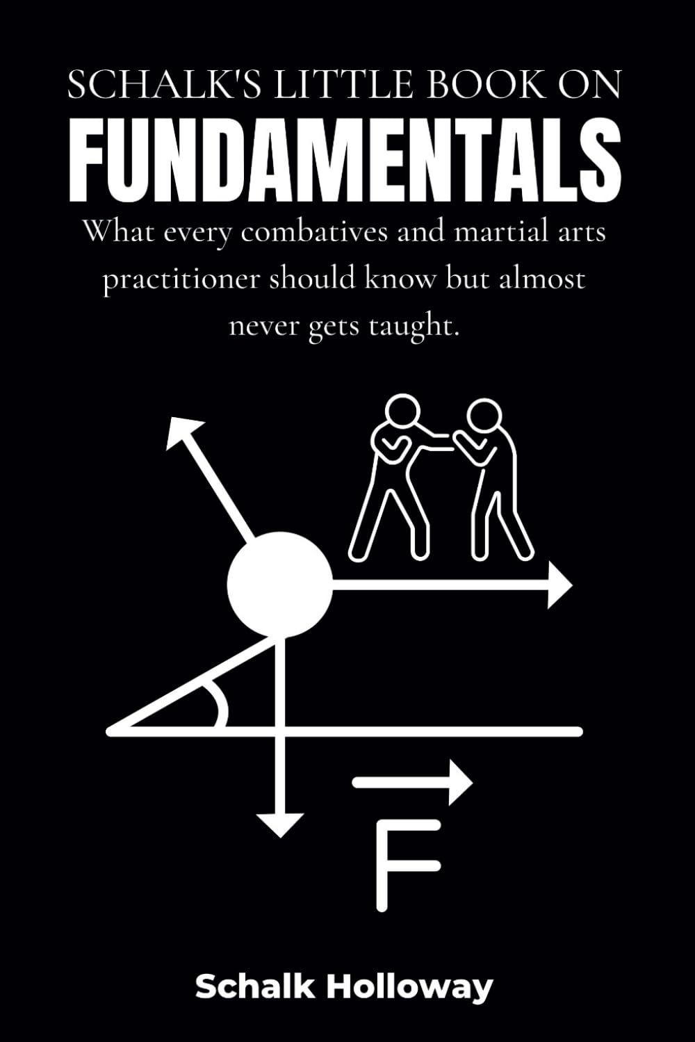 Schalk's Little Book on Fundamentals: What every combatives and martial arts practitioner should know but almost never gets taught. (Schalk's Little Book Series)