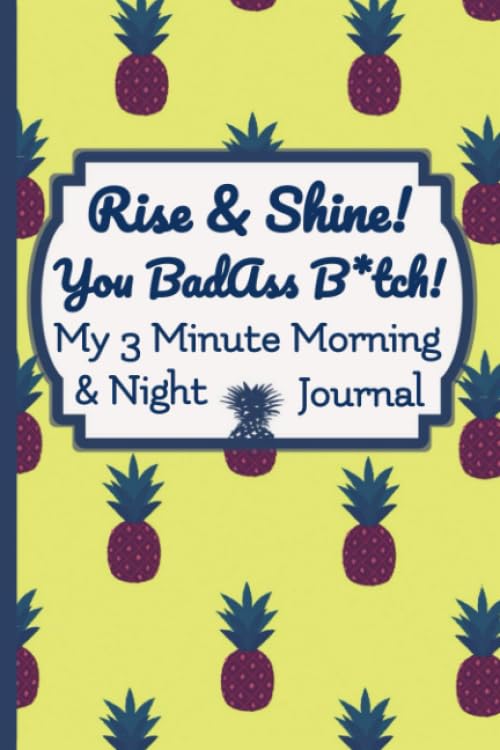 Rise and Shine You Badass B*tch!: My 3 Minute Morning and Night Journal.