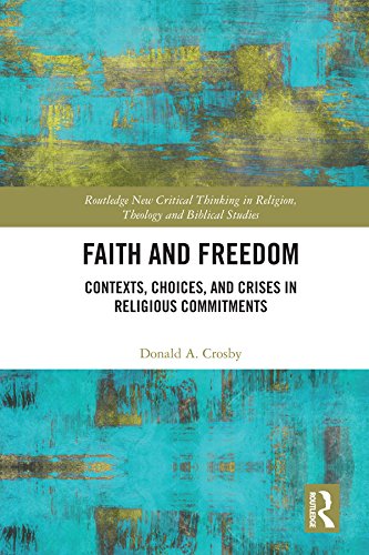 Faith and Freedom: Contexts, Choices, and Crises in Religious Commitments (Routledge New Critical Thinking in Religion, Theology and Biblical Studies)
