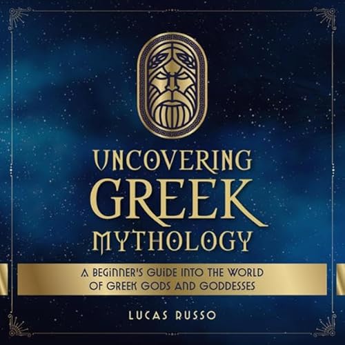 Uncovering Greek Mythology: A Beginner's Guide into the World of Greek Gods and Goddesses cover art