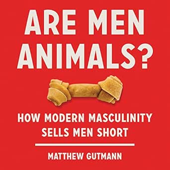 Are Men Animals?: How Modern Masculinity Sells Men Short (Audio