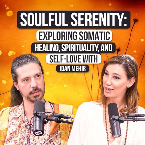 Soulful Serenity: Exploring Somatic Healing, Spirituality, and Self-Love with Idan Mehir