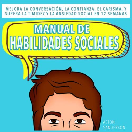 Manual de habilidades sociales: Mejora la conversación, la confianza, el carisma, y supera la timidez y la ansiedad social en 12 semanas (Mejores conversaciones)