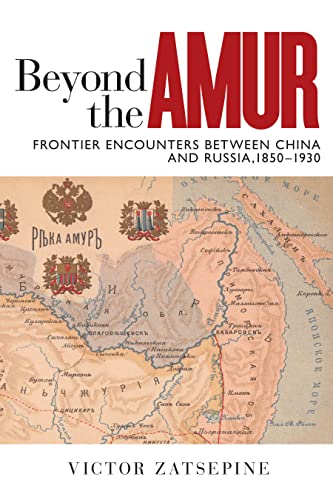 Beyond the Amur: Frontier Encounters between China and Russia, 1850–1930 (Contemporary Chinese Studies)