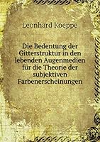 Die Bedentung der Gitterstruktur in den lebenden Augenmedien für die Theorie der subjektiven Farbenerscheinungen 5519480923 Book Cover