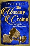 An Uneasy Crown: Power and politics at the Tudor court (The Tudor Saga Series)