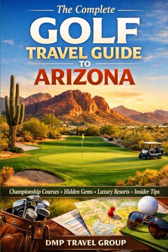 The Complete Golf Travel Guide To Arizona: Discover Championship Courses,