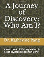 A Journey of Discovery: Who Am I?: A Workbook of Walking in the 12-Steps towards Freedom in Christ 1075933722 Book Cover