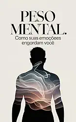 Peso Mental: Como Suas Emoções Engordam Você