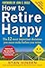How to Retire Happy, Fourth Edition: The 12 Most Important Decisions You Must Make Before You Retire