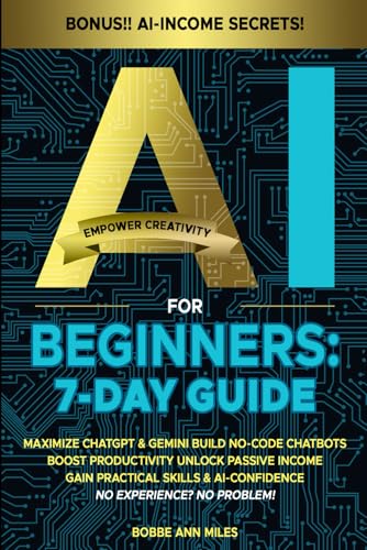 AI FOR BEGINNERS: 7-DAY GUIDE: MAXIMIZE CHATGPT & GEMINI, BUILD NO-CODE CHATBOTS BOOST PRODUCTIVITY, UNLOCK PASSIVE INCOME GAIN PRACTICAL SKILLS & AI-CONFIDENCE NO EXPERIENCE? NO PROBLEM!