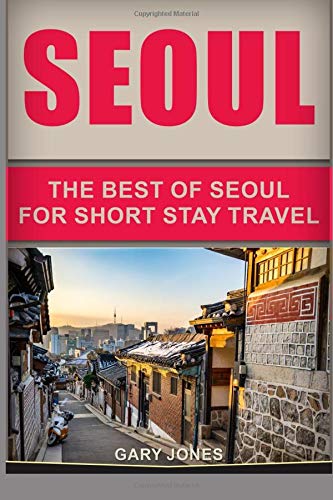 Seoul: The Best Of Seoul For Short Stay Travel (Short Stay Travel - City Guides Book 15)
