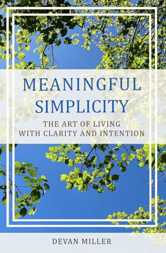 Meaningful Simplicity: The Art of Living with Clarity and Intention