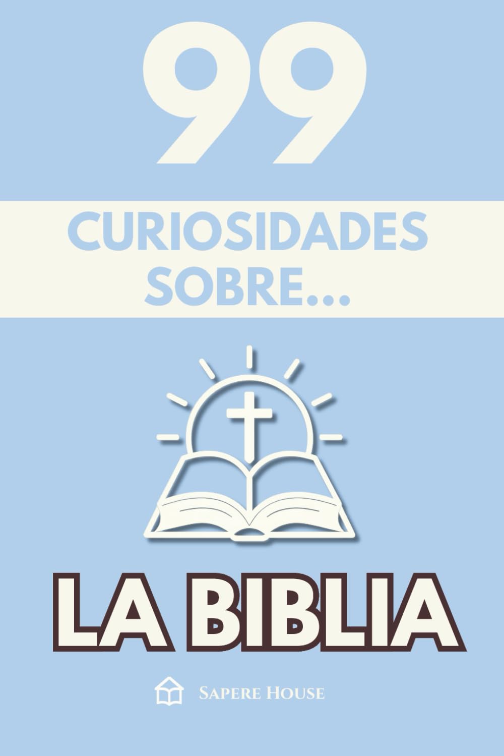 99 Curiosidades sobre la Biblia: Descubre los hechos, datos y secretos más sorprendentes perdidos detrás del libro más influyente del mundo