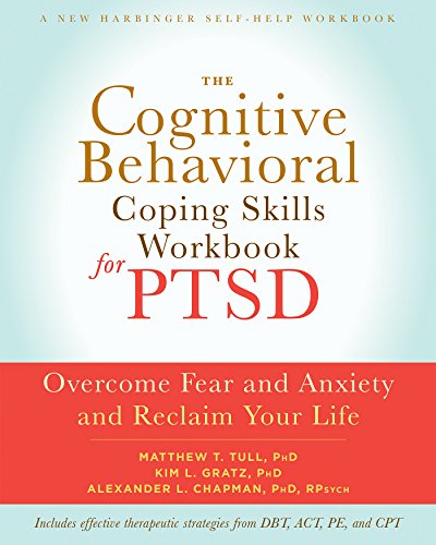 The Cognitive Behavioral Coping Skills Workbook for PTSD: Overcome Fear and Anxiety and Reclaim Your Life (A New Harbinger Self-Help Workbook)
