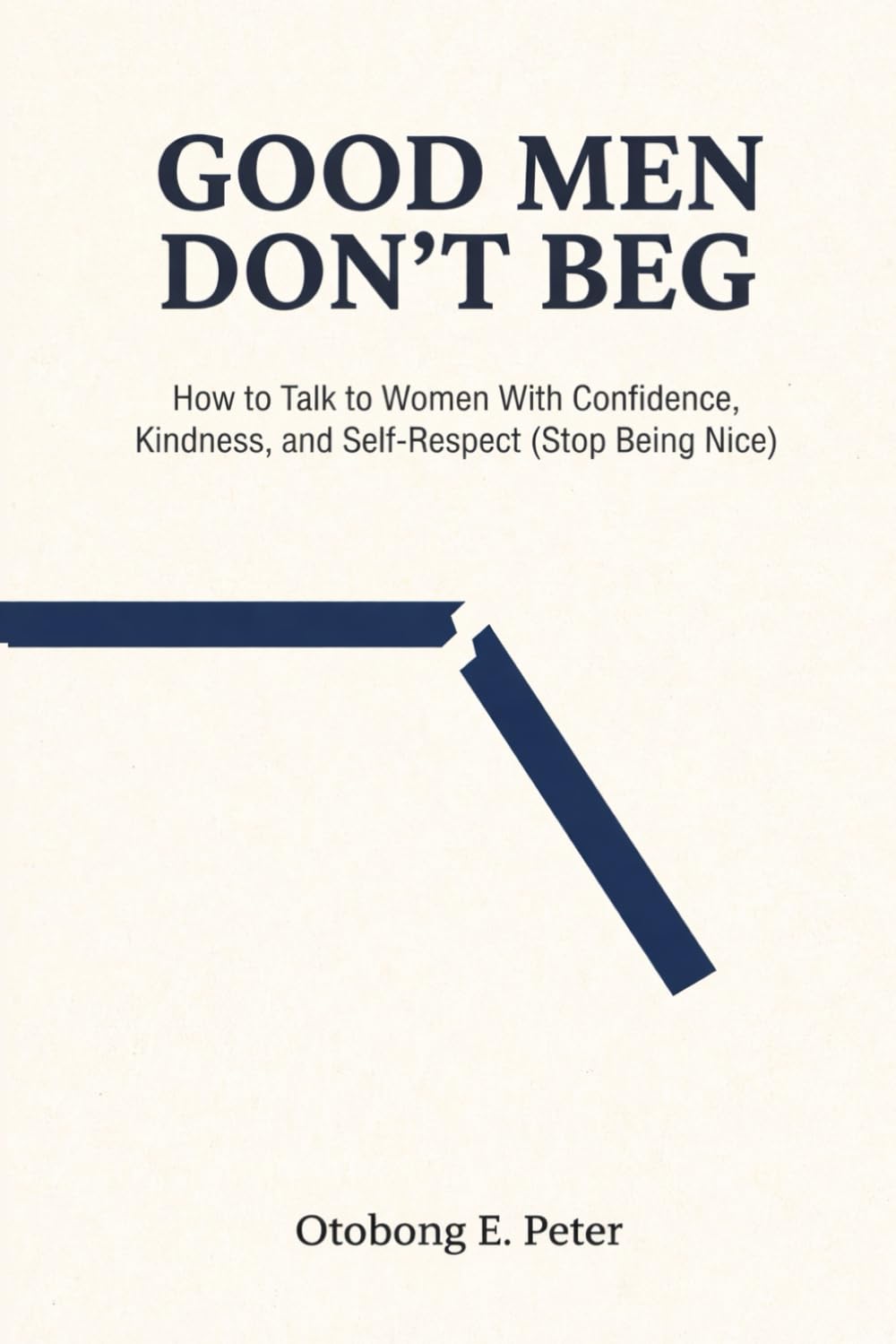 Good Men Don't Beg: How to Talk to Women With Confidence, Kindness, and Self-Respect (Stop Being Nice) (The Good Men Series)