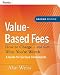 Value-Based Fees: How to Charge - and Get - What You're Worth