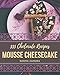333 Chocolate Mousse Cheesecake Recipes: Everything You Need in One Chocolate Mousse Cheesecake Cookbook!