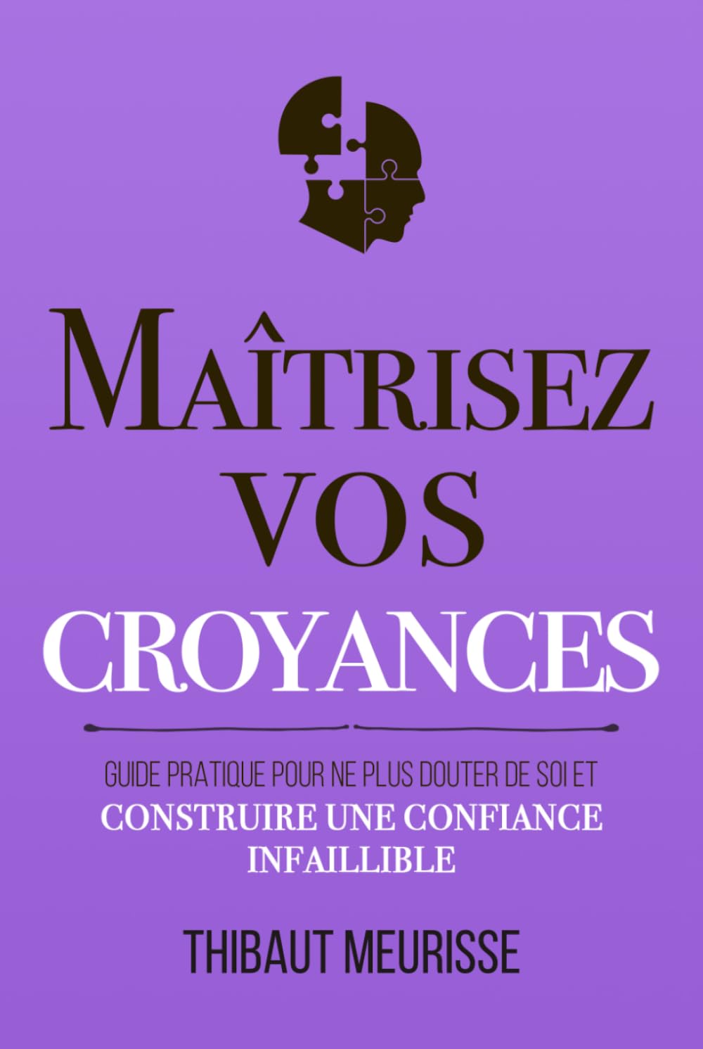 Maîtrisez vos croyances: Guide pratique pour ne plus douter de soi et construire une confiance infaillible (Maîtrise de soi)