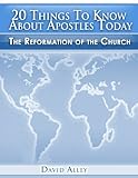 20 Things to Know About Apostles Today: The Reformation of the Church (Apostolic Summaries Book 1)
