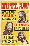 Outlaw: Waylon, Willie, Kris, and the Renegades of Nashville