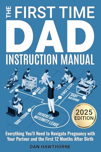 The First Time Dad Instruction Manual: Everything You'll Need to Navigate Pregnancy with Your Partner and The First 12 Months After Birth